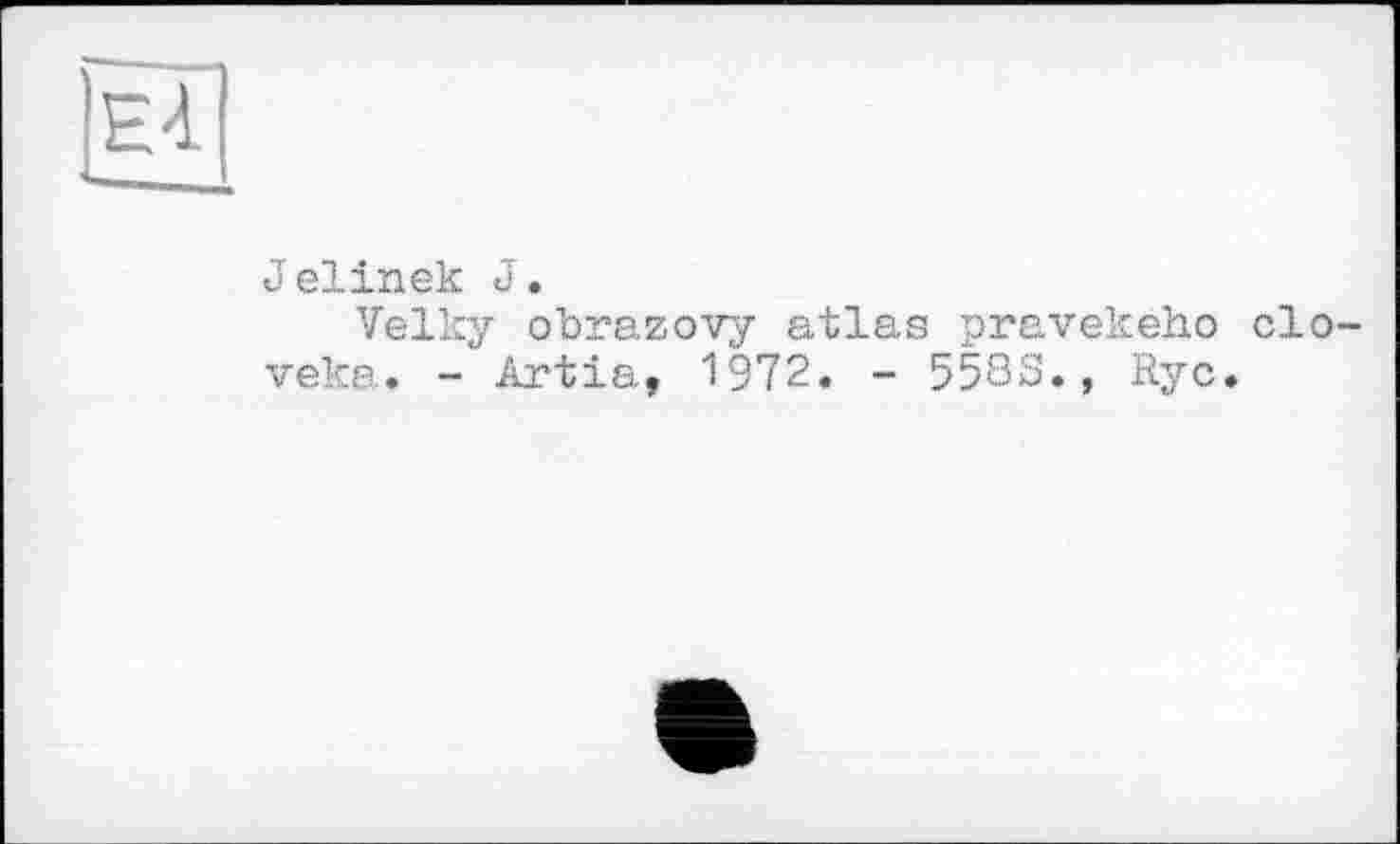 ﻿Ei
Jelinek J.
Velky obrazovy atlas pravekeho clo-veka. - Artia, 1972. - 5583., Ryc.